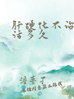 肝硬化不治疗能活多久