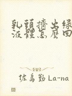 乳头挤出绿色的液体怎么回事