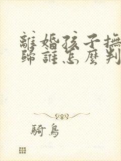 离婚孩子抚养权归谁怎么判