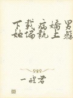 下载病娇男主对她偏执上瘾