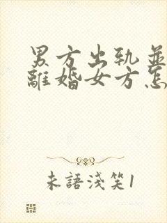 男方出轨并起诉离婚女方怎么做