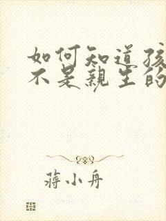 如何知道孩子是不是亲生的