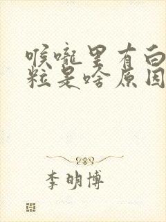 喉咙里有白色颗粒是啥原因