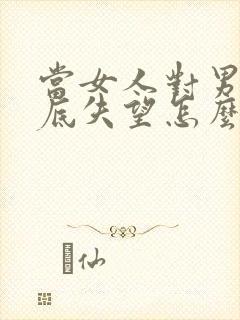 当女人对男人彻底失望怎么挽回