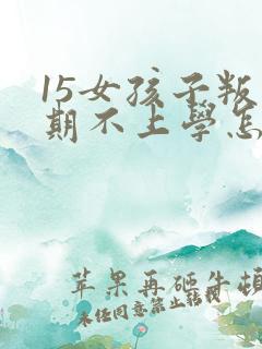 15女孩子叛逆期不上学怎么办