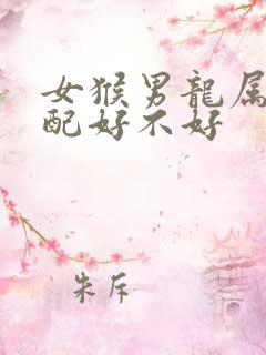 女猴男龙属相婚配好不好