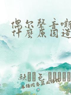 偶尔声音嘶哑是什么原因造成的