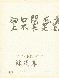 胸口闷 感觉气上不来是怎么了