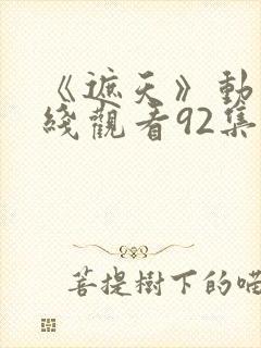 《遮天》动漫在线观看92集