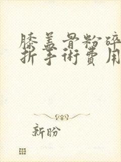 膝盖骨粉碎性骨折手术费用大概多少钱