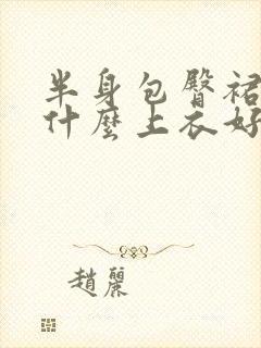 半身包臀裙搭配什么上衣好看