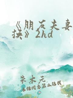 《朋友夫妻:交换》2hd