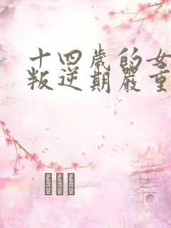 十四岁的女孩子叛逆期严重怎么办