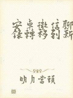安卓微信聊天记录转移到新手机