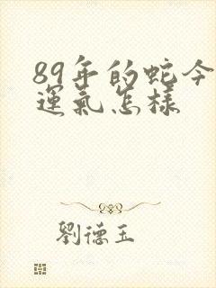 89年的蛇今年运气怎样