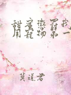 甜蜜惩罚我是专用宠物第一季全集台词无马赛