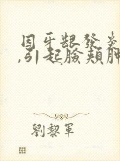 因牙龈发炎肿痛,引起脸颊肿胀,怎么办