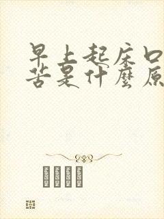 早上起床口干嘴苦是什么原因