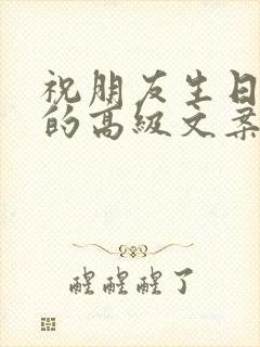 祝朋友生日快乐的高级文案