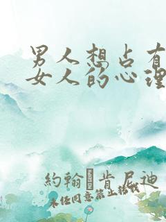 男人想占有一个女人的心理
