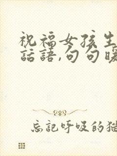 祝福女孩生日的话语,句句暖人心