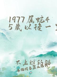 1977属蛇45岁以后一生命运