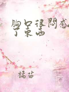 胸口很闷感觉堵了东西