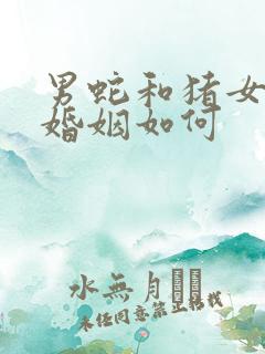 男蛇和猪女相配婚姻如何