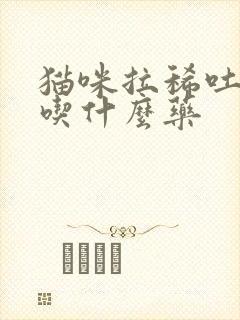 猫咪拉稀吐黄水吃什么药