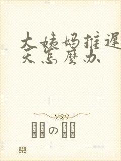 大姨妈推迟了2天怎么办