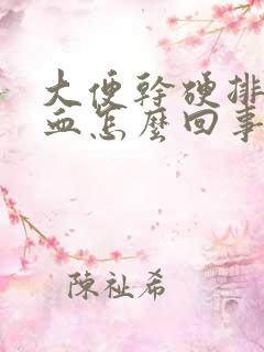 大便干硬排便有血怎么回事