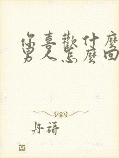 你喜欢什么样的男人怎么回复