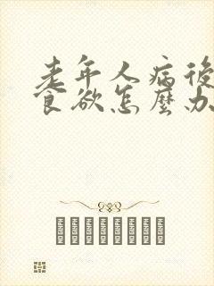 老年人病后没有食欲怎么办