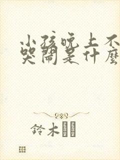 小孩晚上不睡觉哭闹是什么原因