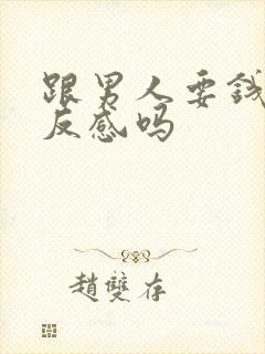 跟男人要钱他会反感吗