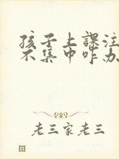 孩子上课注意力不集中咋办