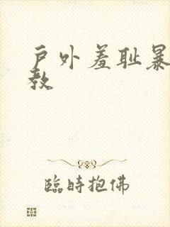 户外羞耻暴露调教