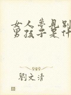 女人梦见别人生男孩子是什么征兆