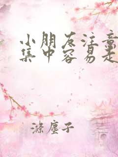 小朋友注意力不集中容易走神是什么原因