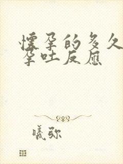 怀孕的多久会有孕吐反应