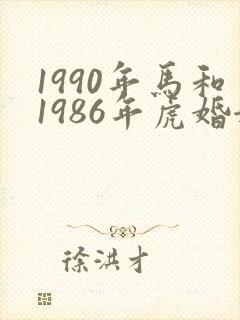 1990年马和1986年虎婚姻相配吗