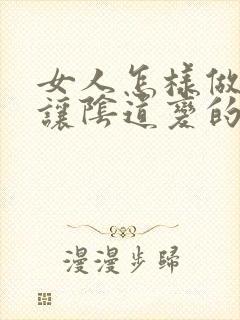 女人怎样做才能让阴道变的紧致