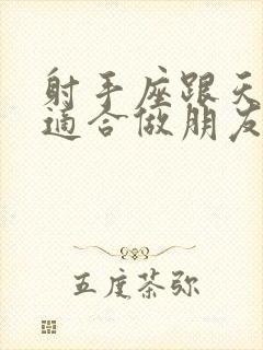 射手座跟天蝎座适合做朋友吗