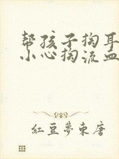 帮孩子掏耳朵不小心掏流血了怎么办