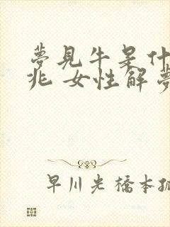 梦见牛是什么预兆 女性解梦