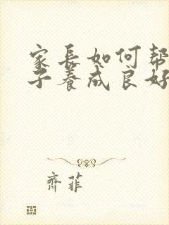 家长如何帮助孩子养成良好的行为