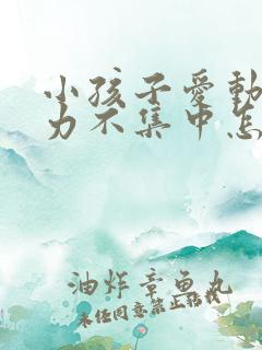 小孩子爱动注意力不集中怎么办