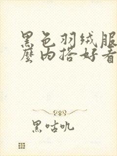 黑色羽绒服搭什么内搭好看