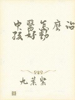 中医怎么治疗小孩好动