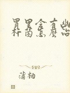 胃里含有幽门螺杆菌怎么治